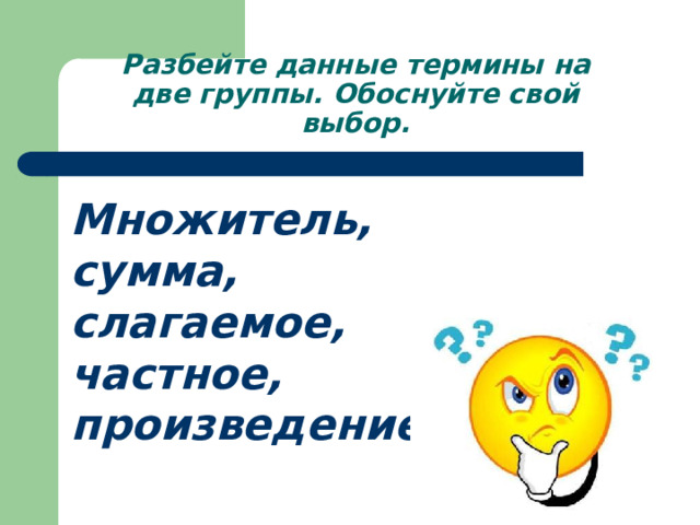 Разбейте данные термины на две группы. Обоснуйте свой выбор.   Множитель, сумма, слагаемое, частное, произведение. 