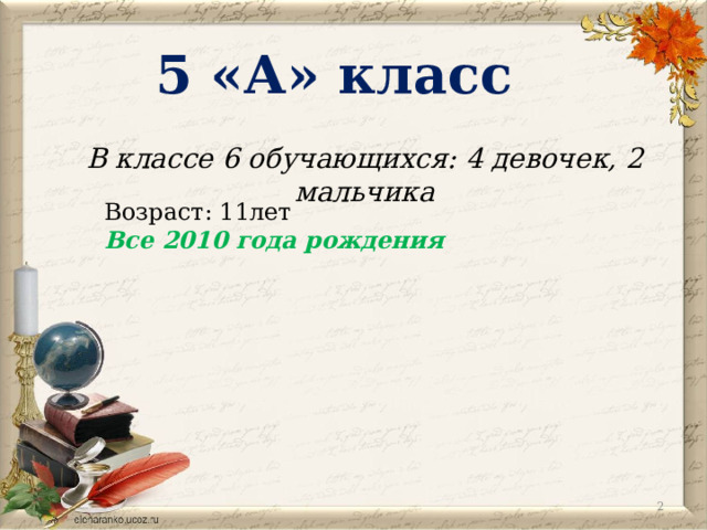 5 «А» класс В классе 6 обучающихся: 4 девочек, 2 мальчика Возраст: 11лет Все 2010 года рождения  