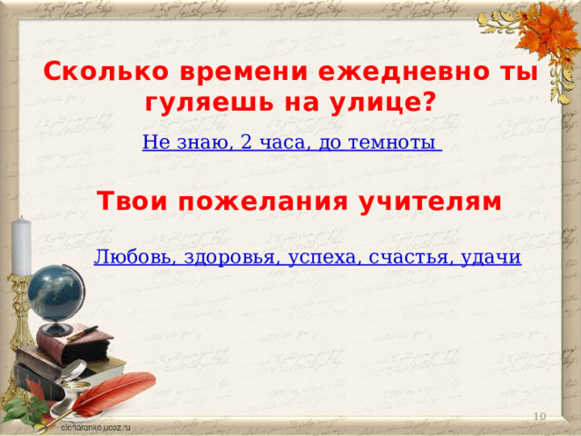 Сколько времени ежедневно ты гуляешь на улице? Не знаю, 2 часа, до темноты Твои пожелания учителям Любовь, здоровья, успеха, счастья, удачи  