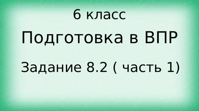 6 класс Подготовка в ВПР  Задание 8.2 ( часть 1) 