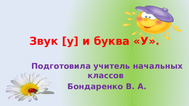 Звук [у] и буква «У».   Подготовила учитель начальных классов Бондаренко В. А. 