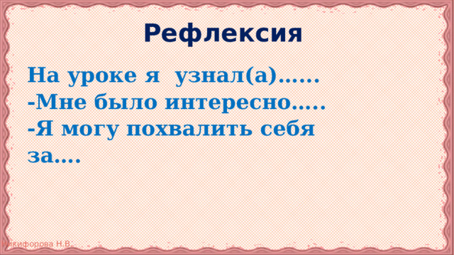Рефлексия  На уроке я узнал(а)…... -Мне было интересно….. -Я могу похвалить себя за…. 