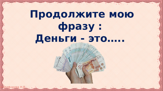 Продолжите мою фразу :  Деньги - это….. 