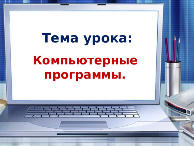 Тема урока: Компьютерные программы. 