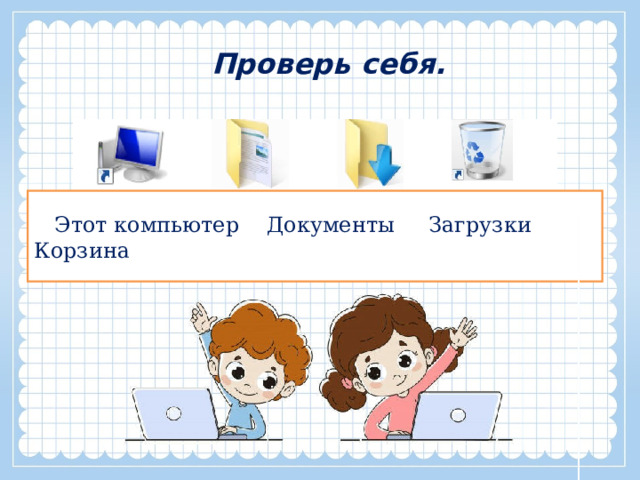 Проверь себя.  Этот компьютер Документы Загрузки Корзина 