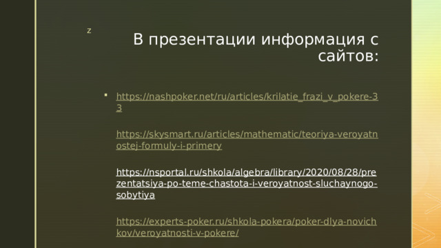 В презентации информация с сайтов: https://nashpoker.net/ru/articles/krilatie_frazi_v_pokere-33  https://skysmart.ru/articles/mathematic/teoriya-veroyatnostej-formuly-i-primery  https://nsportal.ru/shkola/algebra/library/2020/08/28/prezentatsiya-po-teme-chastota-i-veroyatnost-sluchaynogo-sobytiya  https://experts-poker.ru/shkola-pokera/poker-dlya-novichkov/veroyatnosti-v-pokere/   