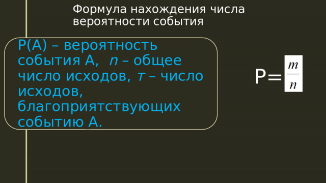 Формула нахождения числа вероятности события Р(А) – вероятность события А,  n – общее число исходов, т – число исходов, благоприятствующих событию А. Р=     