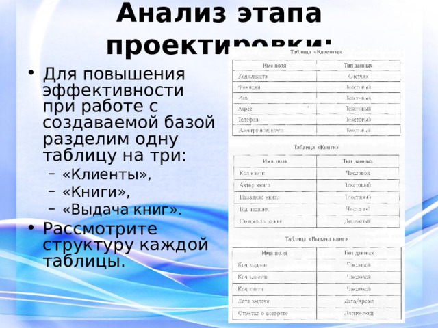 Анализ этапа проектировки: Для повышения эффективности при работе с создаваемой базой разделим одну таблицу на три: «Клиенты», «Книги», «Выдача книг». «Клиенты», «Книги», «Выдача книг». Рассмотрите структуру каждой таблицы. 