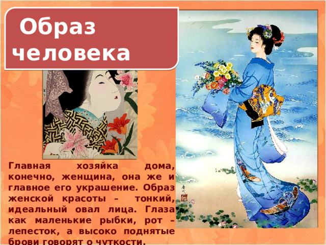  Образ человека Главная хозяйка дома, конечно, женщина, она же и главное его украшение. Образ женской красоты – тонкий, идеальный овал лица. Глаза как маленькие рыбки, рот – лепесток, а высоко поднятые брови говорят о чуткости. 