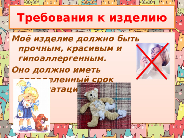 Требования к изделию Моё изделие должно быть прочным, красивым и гипоаллергенным. Оно должно иметь определенный срок эксплуатации. 