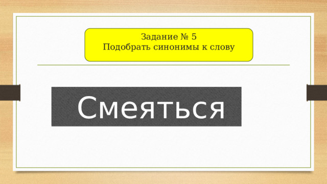 Гру Задание № 5  Подобрать синонимы к слову  Смеяться 