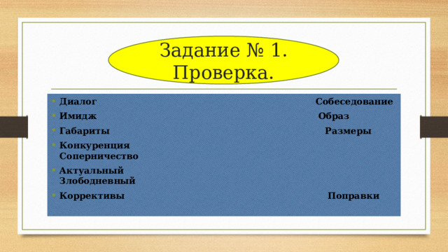 Задание № 1.  Проверка. Диалог Собеседование Имидж Образ Габариты Размеры Конкуренция Соперничество Актуальный Злободневный Коррективы Поправки 