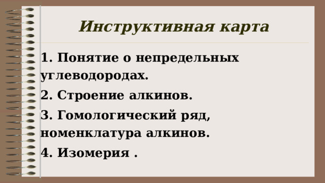 Инструктивная карта 1. Понятие о непредельных углеводородах. 2. Строение алкинов. 3. Гомологический ряд, номенклатура алкинов. 4. Изомерия .  