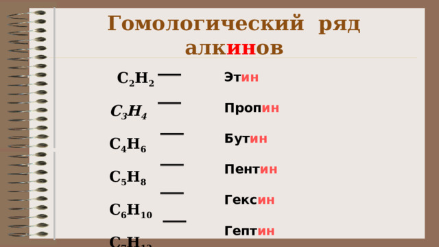 Гомологический ряд алк ин ов Эт ин   Проп ин Бут ин Пент ин Гекс ин Гепт ин  C 2 H 2  C 3 H 4  C 4 H 6  C 5 H 8  C 6 H 10  C 7 H 12 