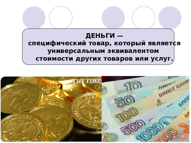 ДЕНЬГИ —  специфический товар, который является универсальным эквивалентом  стоимости других товаров или услуг. 