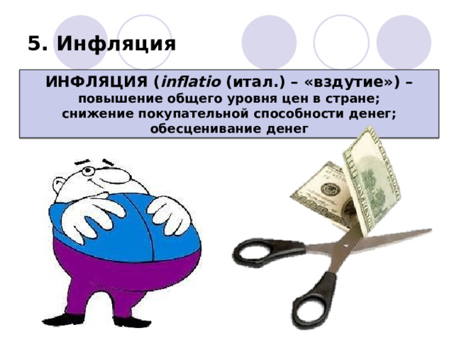 5. Инфляция ИНФЛЯЦИЯ ( inflatio (итал.) – «вздутие») – повышение общего уровня цен в стране; снижение покупательной способности денег; обесценивание денег 