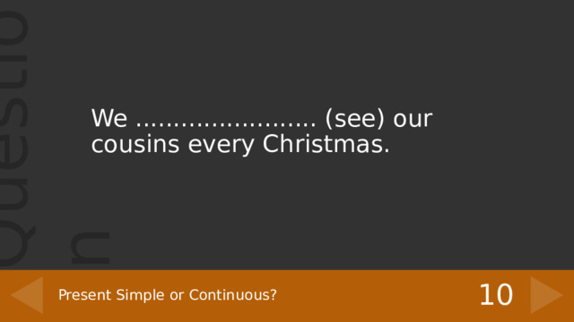 We ........................ (see) our cousins every Christmas. 10 Present Simple or Continuous? 