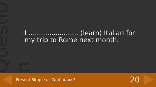 I ........................ (learn) Italian for my trip to Rome next month. 20 Present Simple or Continuous? 