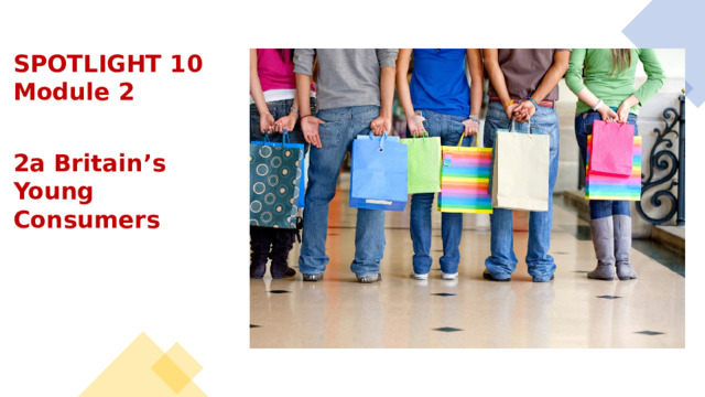 SPOTLIGHT 10 Module 2 2a Britain’s Young Consumers 