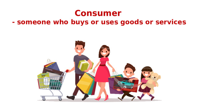 Consumer  - someone who buys or uses goods or services 
