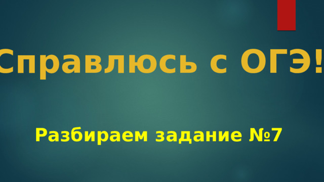 Справлюсь с ОГЭ!   Разбираем задание №7 