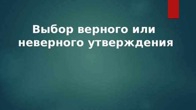 Выбор верного или неверного утверждения 