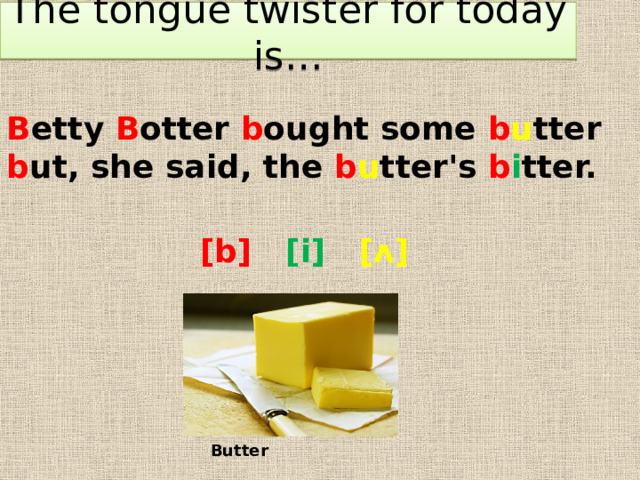 The tongue twister for today is… B etty B otter b ought some b u tter b ut, she said, the b u tter's b i tter. [b] [i] [ʌ] Butter 