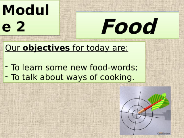 Module 2 So what is the topic of our lesson today? Food Our objectives for today are: To learn some new food-words; To talk about ways of cooking. 