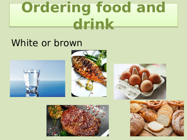 Ordering food and drink White or brown 