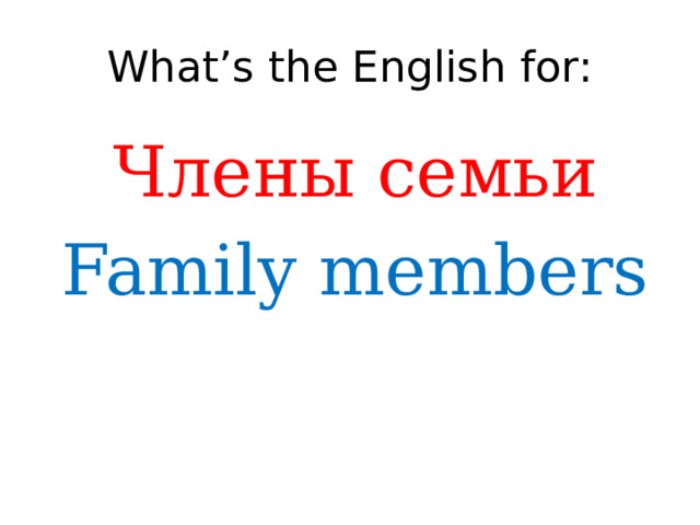 What’s the English for: Члены семьи Family members 