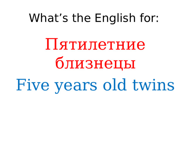 What’s the English for: Пятилетние близнецы Five years old twins 
