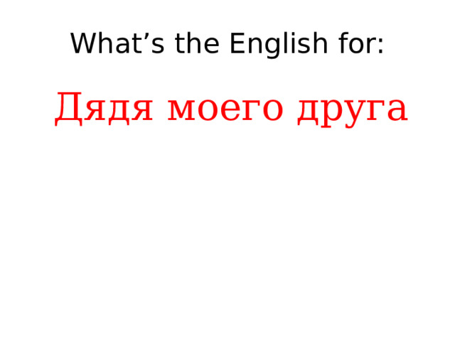 What’s the English for: Дядя моего друга 