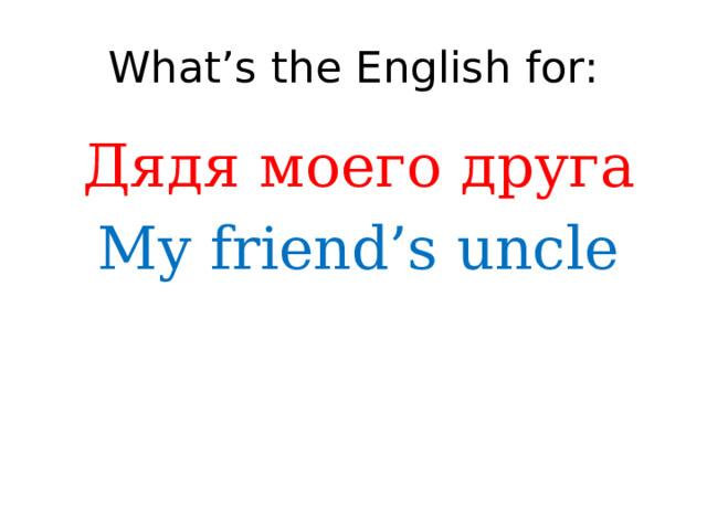 What’s the English for: Дядя моего друга My friend’s uncle 
