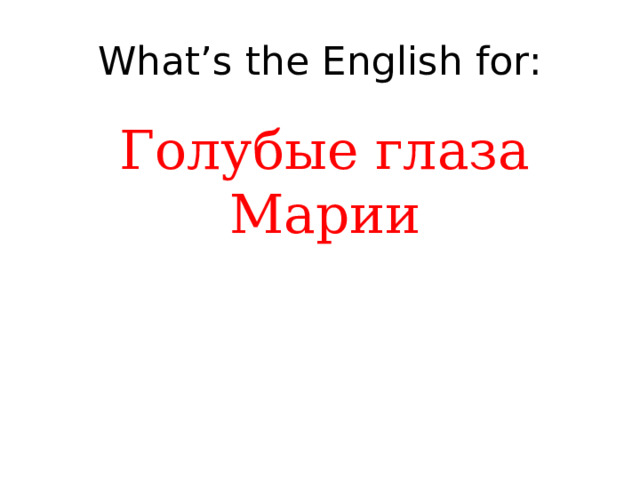 What’s the English for: Голубые глаза Марии 