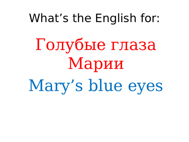 What’s the English for: Голубые глаза Марии Mary’s blue eyes 