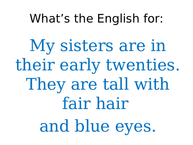 What’s the English for: My sisters are in their early twenties. They are tall with fair hair and blue eyes. 