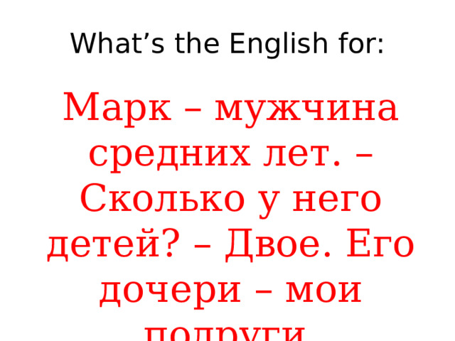 What’s the English for: Марк – мужчина средних лет. – Сколько у него детей? – Двое. Его дочери – мои подруги. 