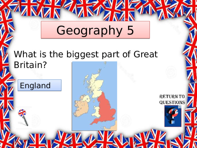 Geography 5 What is the biggest part of Great Britain? England 