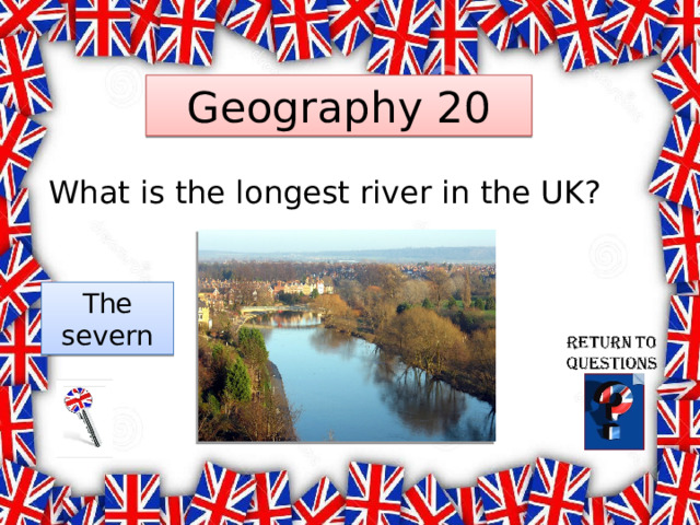 Geography 20 What is the longest river in the UK? The severn 
