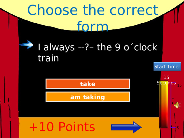 Choose the correct form I always --?– the 9 o´clock train Start Timer 15 Seconds Great Job! take 15 Try Again am taking +10 Points 0 