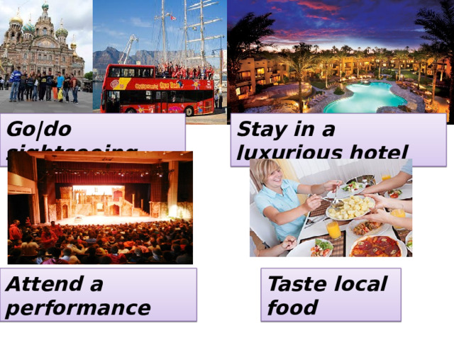 Go|do sightseeing Stay in a luxurious hotel Attend a performance Taste local food 