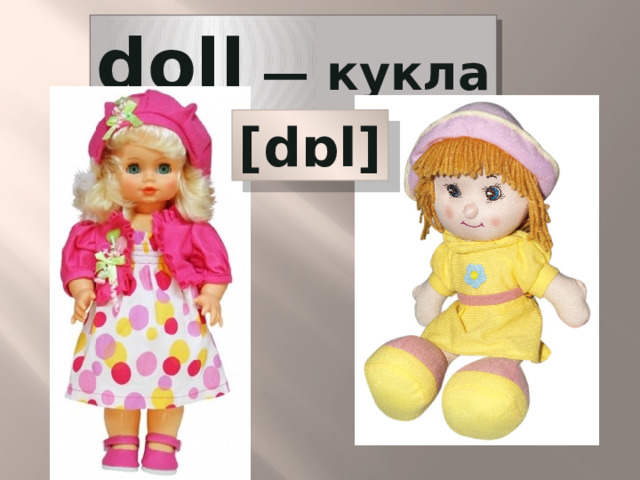 doll  — кукла [dɒl] 
