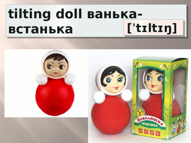 tilting doll ванька- встанька  [ˈtɪltɪŋ] 