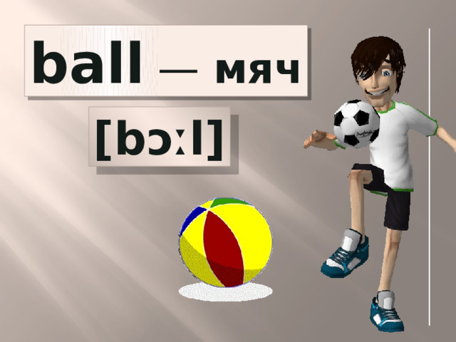 ball  — мяч [bɔːl] 