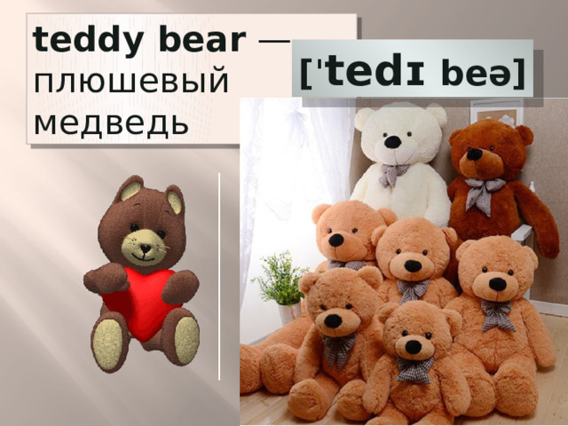teddy bear  — плюшевый медведь [ˈ tedɪ beə] 