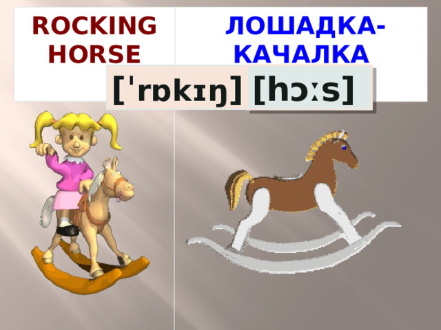 ROCKING HORSE  ЛОШАДКА-КАЧАЛКА [ˈ rɒkɪŋ ] [hɔːs] 