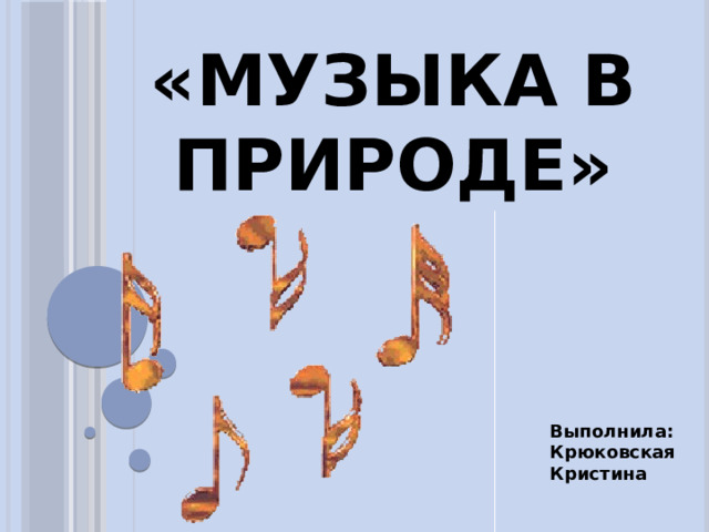 «Музыка в природе» Выполнила: Крюковская Кристина 