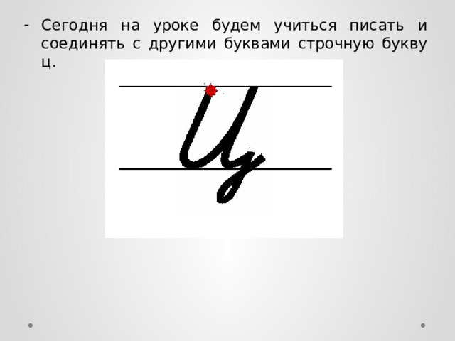Сегодня на уроке будем учиться писать и соединять с другими буквами строчную букву ц. 