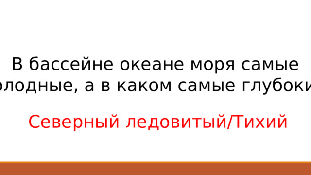 В бассейне океане моря самые Холодные, а в каком самые глубокие? Северный ледовитый/Тихий 