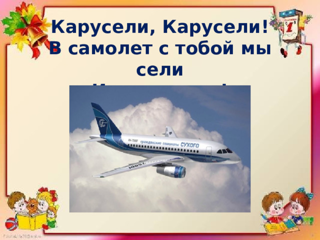 Карусели, Карусели! В самолет с тобой мы сели И по-е-ха-ли! 